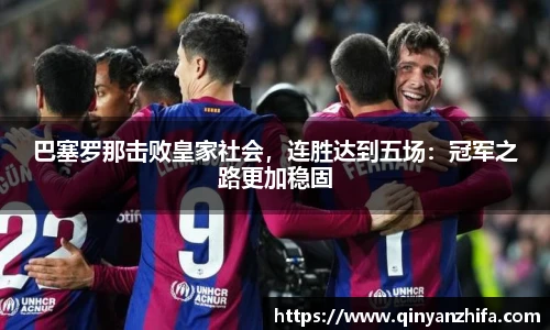 巴塞罗那击败皇家社会，连胜达到五场：冠军之路更加稳固