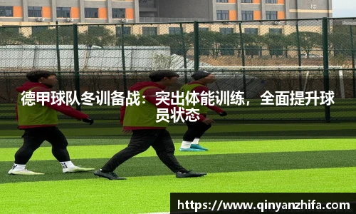 德甲球队冬训备战：突出体能训练，全面提升球员状态