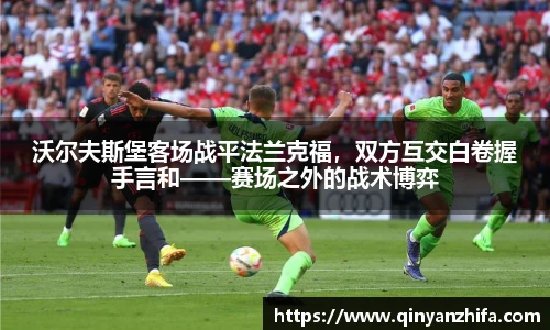 沃尔夫斯堡客场战平法兰克福，双方互交白卷握手言和——赛场之外的战术博弈