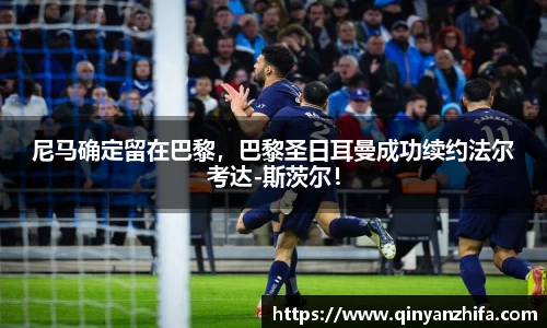 尼马确定留在巴黎，巴黎圣日耳曼成功续约法尔考达-斯茨尔！