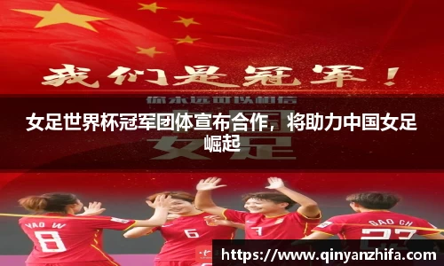 女足世界杯冠军团体宣布合作，将助力中国女足崛起