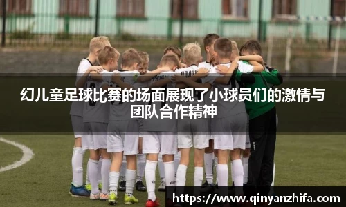 幻儿童足球比赛的场面展现了小球员们的激情与团队合作精神