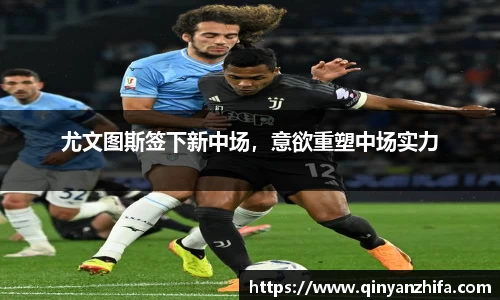 尤文图斯签下新中场，意欲重塑中场实力