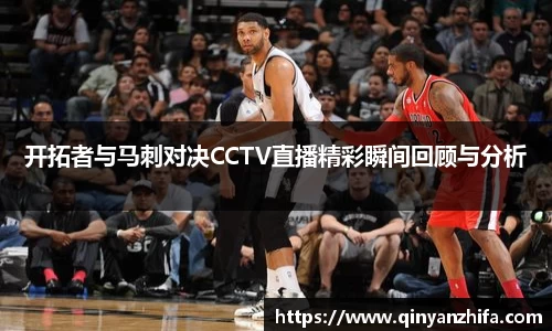 开拓者与马刺对决CCTV直播精彩瞬间回顾与分析