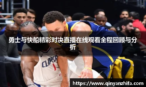 勇士与快船精彩对决直播在线观看全程回顾与分析