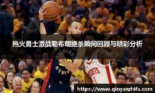 热火勇士激战勒布朗绝杀瞬间回顾与精彩分析
