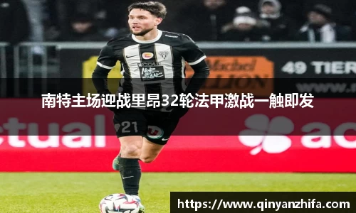 南特主场迎战里昂32轮法甲激战一触即发