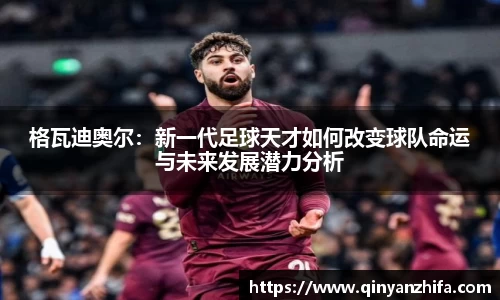 格瓦迪奥尔：新一代足球天才如何改变球队命运与未来发展潜力分析