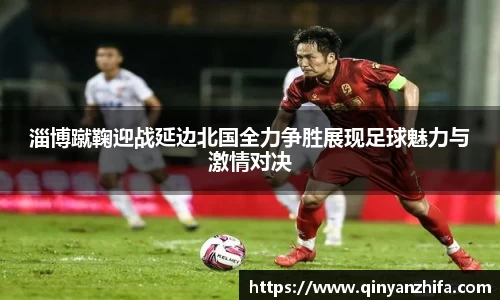 淄博蹴鞠迎战延边北国全力争胜展现足球魅力与激情对决