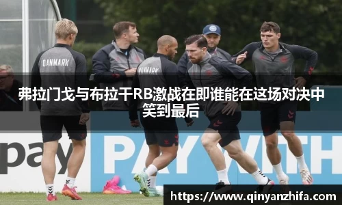 弗拉门戈与布拉干RB激战在即谁能在这场对决中笑到最后