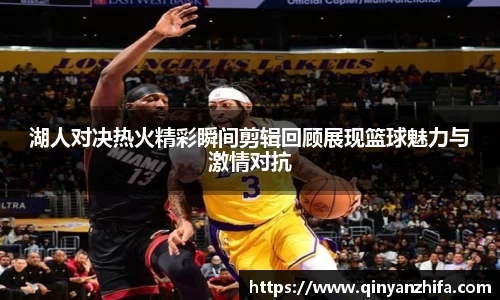 湖人对决热火精彩瞬间剪辑回顾展现篮球魅力与激情对抗
