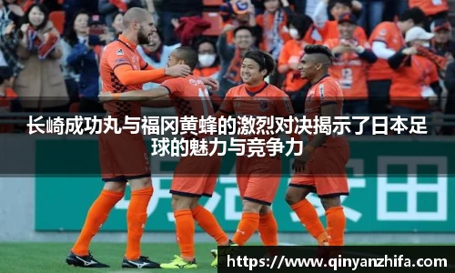 长崎成功丸与福冈黄蜂的激烈对决揭示了日本足球的魅力与竞争力