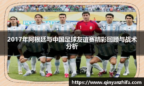 2017年阿根廷与中国足球友谊赛精彩回顾与战术分析