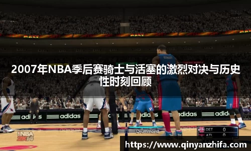 2007年NBA季后赛骑士与活塞的激烈对决与历史性时刻回顾