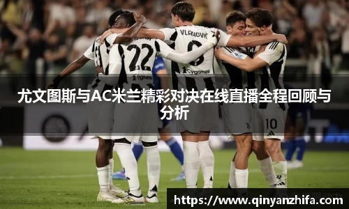 尤文图斯与AC米兰精彩对决在线直播全程回顾与分析
