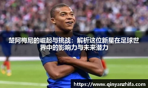 楚阿梅尼的崛起与挑战：解析这位新星在足球世界中的影响力与未来潜力