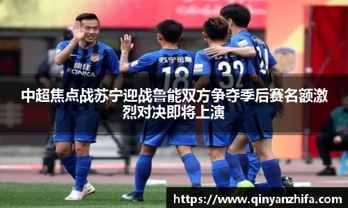 中超焦点战苏宁迎战鲁能双方争夺季后赛名额激烈对决即将上演