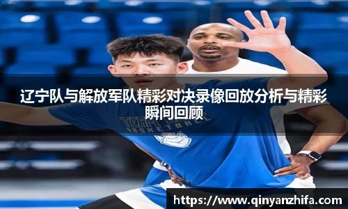 辽宁队与解放军队精彩对决录像回放分析与精彩瞬间回顾