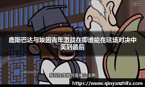 鹿斯巴达与埃因青年激战在即谁能在这场对决中笑到最后