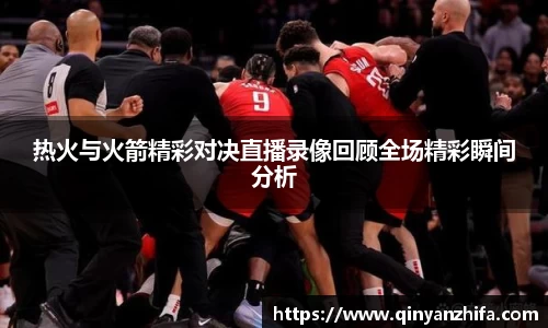 热火与火箭精彩对决直播录像回顾全场精彩瞬间分析