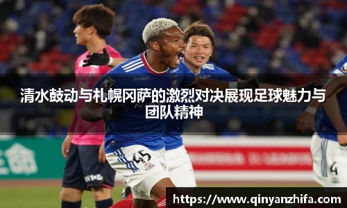 清水鼓动与札幌冈萨的激烈对决展现足球魅力与团队精神