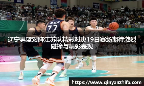 辽宁男篮对阵江苏队精彩对决19日赛场期待激烈碰撞与精彩表现