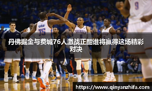丹佛掘金与费城76人激战正酣谁将赢得这场精彩对决
