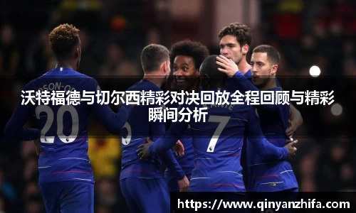 沃特福德与切尔西精彩对决回放全程回顾与精彩瞬间分析