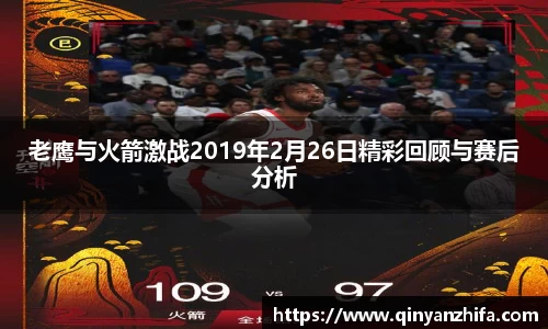 老鹰与火箭激战2019年2月26日精彩回顾与赛后分析