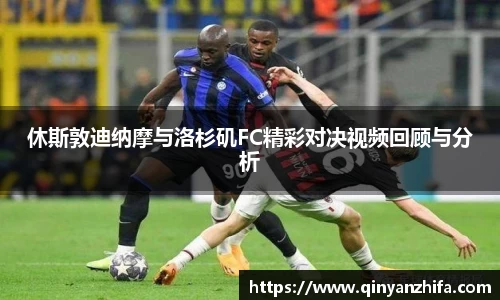 休斯敦迪纳摩与洛杉矶FC精彩对决视频回顾与分析