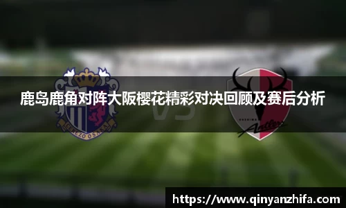 鹿岛鹿角对阵大阪樱花精彩对决回顾及赛后分析