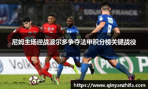尼姆主场迎战波尔多争夺法甲积分榜关键战役