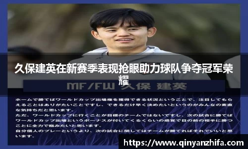 久保建英在新赛季表现抢眼助力球队争夺冠军荣耀