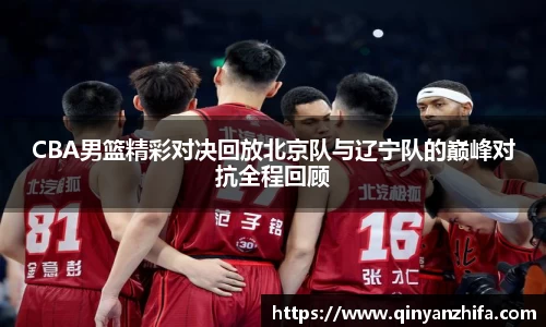 CBA男篮精彩对决回放北京队与辽宁队的巅峰对抗全程回顾